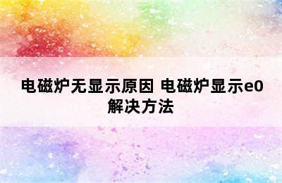 电磁炉无显示原因 电磁炉显示e0解决方法